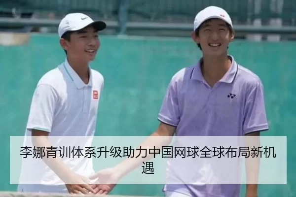 李娜青训体系升级助力中国网球全球布局新机遇