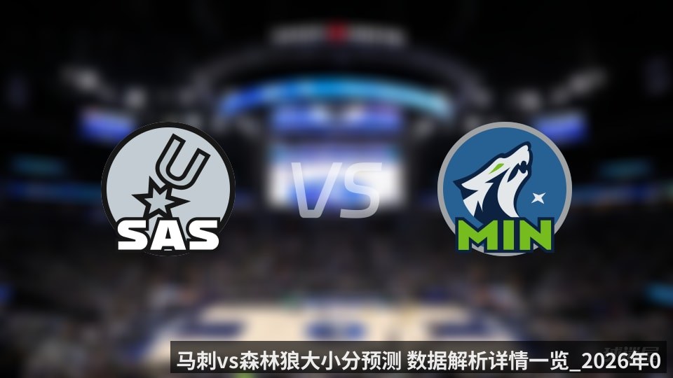 马刺vs森林狼大小分预测 数据解析详情一览_2026年05月11日_